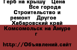 Герб на крышу › Цена ­ 30 000 - Все города Строительство и ремонт » Другое   . Хабаровский край,Комсомольск-на-Амуре г.